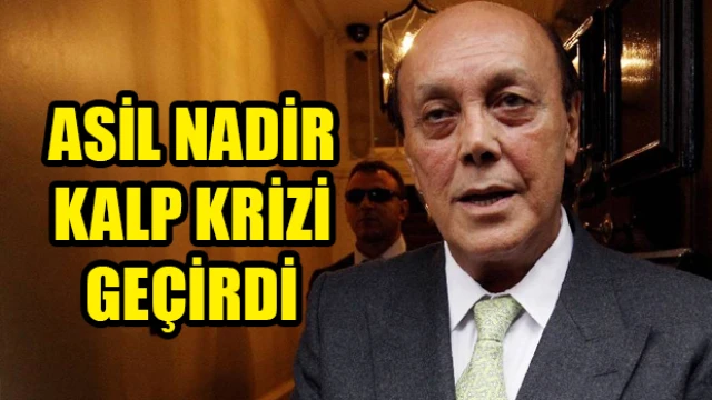 Asil Nadir kalp krizi geçirdi: Durumu iyi