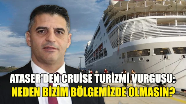 Ataser'den Cruise Turizmi Vurgusu: Neden Bizim Bölgemizde Olmasın?