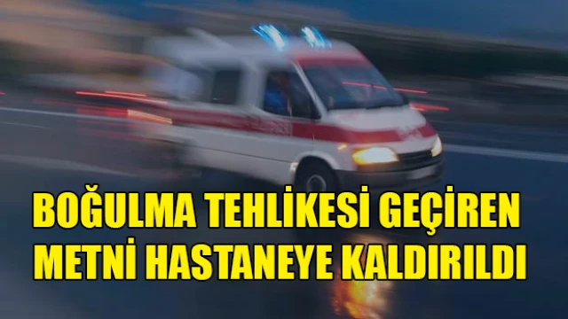 Boğulma tehlikesi geçiren Metni hastaneye kaldırıldı