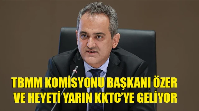 TBMM Komisyonu Başkanı Özer ve heyeti yarın KKTC’ye geliyor