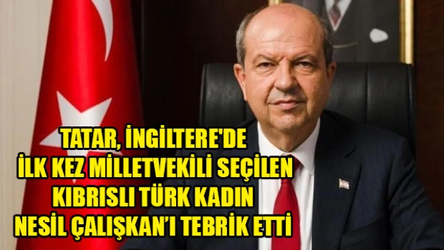 Tatar, İngiltere'de ilk kez milletvekili seçilen Kıbrıslı Türk kadın Nesil Çalışkan’ı tebrik etti