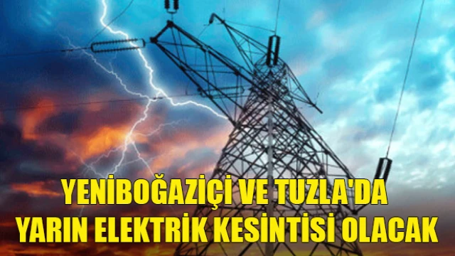 Yeniboğaziçi ve Tuzla'da yarın elektrik kesintisi olacak