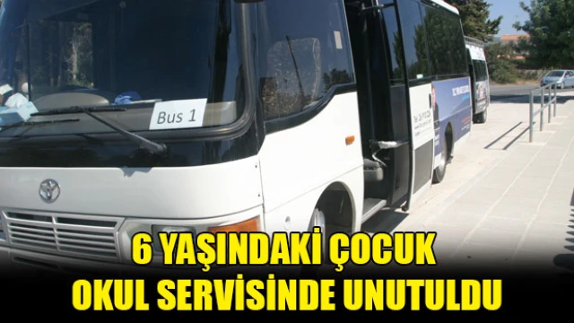 6 yaşındaki çocuk okul servisinde unutuldu