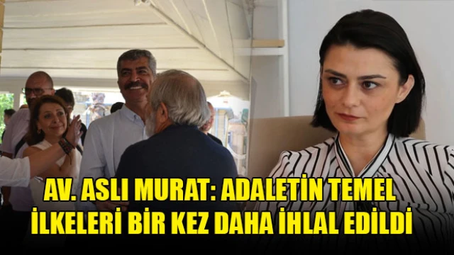 Av. Aslı Murat: Adaletin temel ilkeleri bir kez daha ihlal edildi