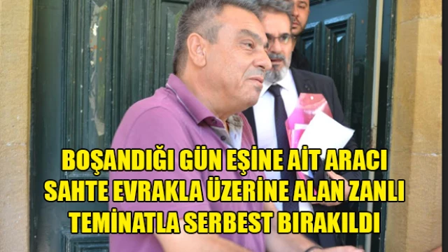 Boşandığı Gün Eşine Ait Aracı Sahte Evrakla Üzerine Alan Zanlı Teminatla Serbest Bırakıldı