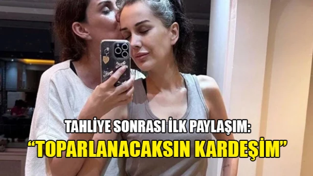 Dilan Polat'tan tahliye sonrası ilk fotoğraf: ''Toparlanacaksın kardeşim''