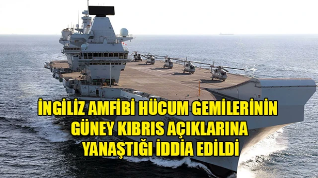 İngiliz amfibi hücum gemilerinin Güney Kıbrıs açıklarına yanaştığı iddia edildi