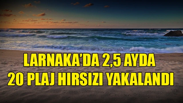 Larnaka’da 2,5 ayda 20 plaj hırsızı yakalandı