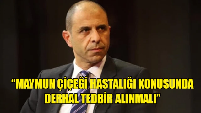 Özersay: Maymun çiçeği hastalığı konusunda derhal tedbir alınmalı