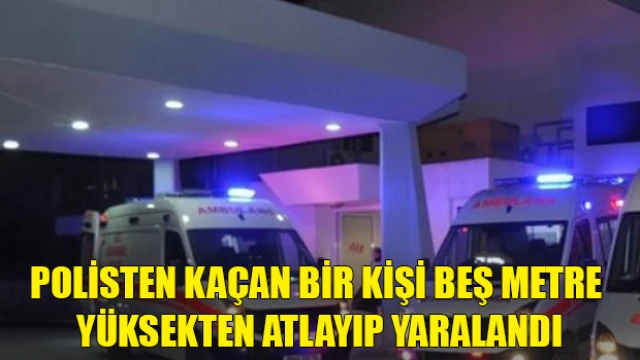 Polisten kaçan bir kişi beş metre yüksekten atlayıp yaralandı