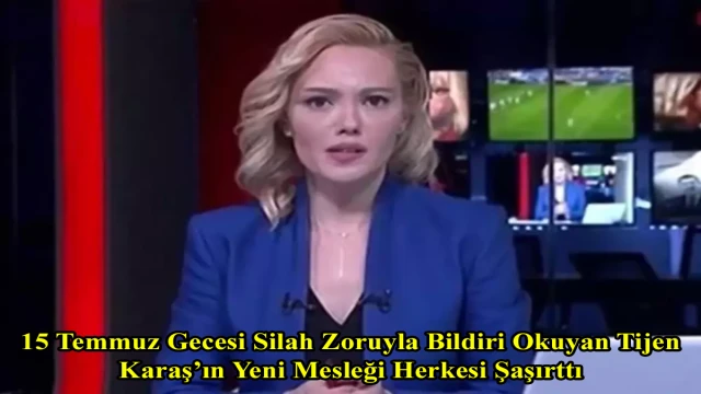 15 Temmuz Gecesi Silah Zoruyla Bildiri Okuyan Tijen Karaş’ın Yeni Mesleği Herkesi Şaşırttı