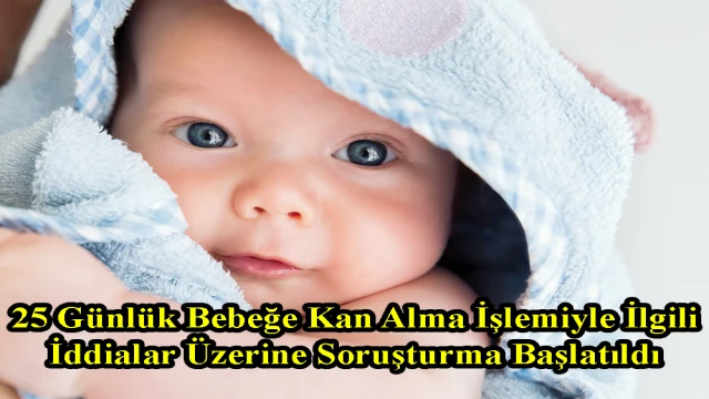 25 Günlük Bebeğe Kan Alma İşlemiyle İlgili İddialar Üzerine Soruşturma Başlatıldı