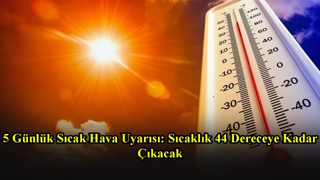 5 Günlük Sıcak Hava Uyarısı: Sıcaklık 44 Dereceye Kadar Çıkacak