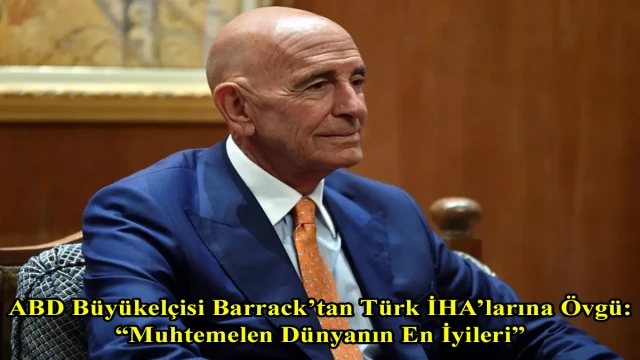 ABD Büyükelçisi Barrack’tan Türk İHA’larına Övgü: “Muhtemelen Dünyanın En İyileri”