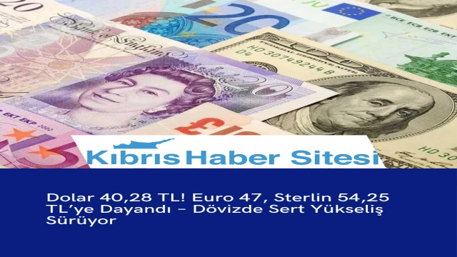 Dolar 40,28 TL! Euro 47, Sterlin 54,25 TL’ye Dayandı – Dövizde Sert Yükseliş Sürüyor