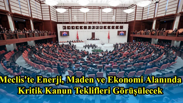 Meclis'te Enerji, Maden ve Ekonomi Alanında Kritik Kanun Teklifleri Görüşülecek