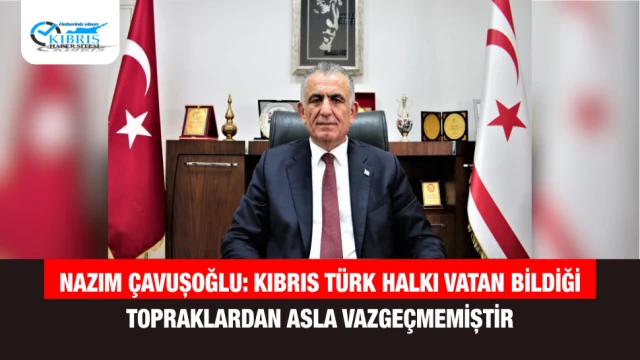 Nazım Çavuşoğlu: Kıbrıs Türk Halkı Vatan Bildiği Topraklardan Asla Vazgeçmemiştir