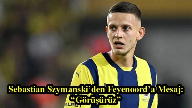 Sebastian Szymanski’den Feyenoord’a Mesaj: “Görüşürüz”