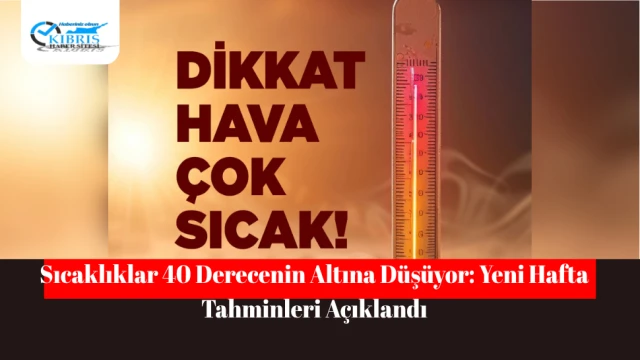 Sıcaklıklar 40 Derecenin Altına Düşüyor: Yeni Hafta Tahminleri Açıklandı