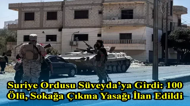 Suriye Ordusu Süveyda’ya Girdi: 100 Ölü, Sokağa Çıkma Yasağı İlan Edildi