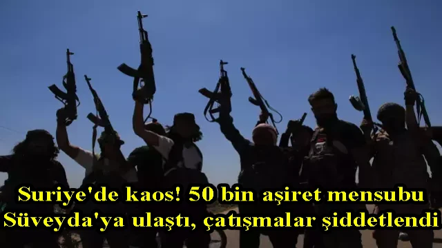 Suriye'de kaos! 50 bin aşiret mensubu Süveyda'ya ulaştı, çatışmalar şiddetlendi