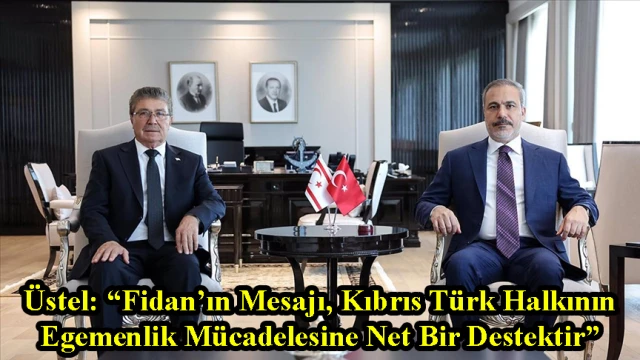 Üstel: “Fidan’ın Mesajı, Kıbrıs Türk Halkının Egemenlik Mücadelesine Net Bir Destektir”