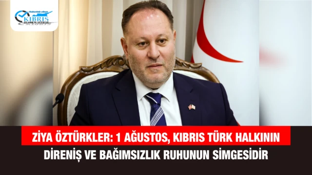 Ziya Öztürkler: 1 Ağustos, Kıbrıs Türk Halkının Direniş ve Bağımsızlık Ruhunun Simgesidir
