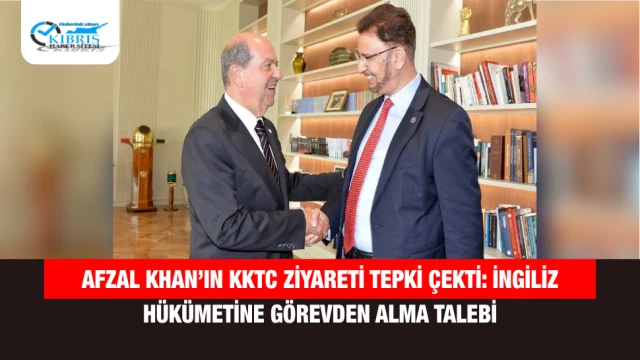 Afzal Khan’ın KKTC Ziyareti Tepki Çekti: İngiliz Hükümetine Görevden Alma Talebi