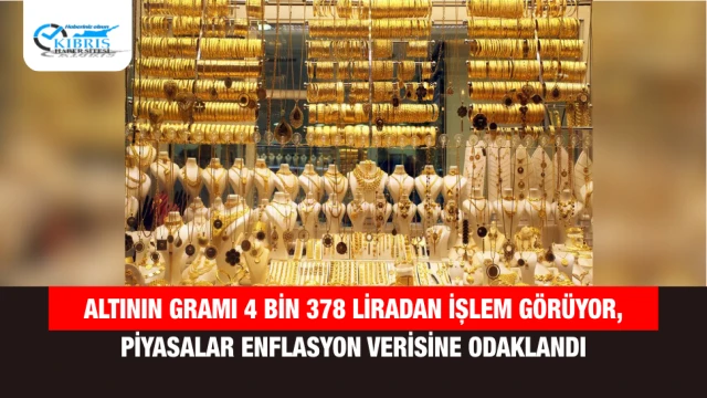 Altının Gramı 4 Bin 378 Liradan İşlem Görüyor, Piyasalar Enflasyon Verisine Odaklandı