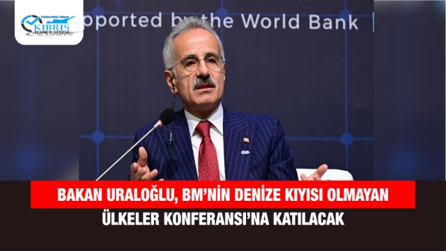 Bakan Uraloğlu, BM’nin Denize Kıyısı Olmayan Ülkeler Konferansı’na Katılacak