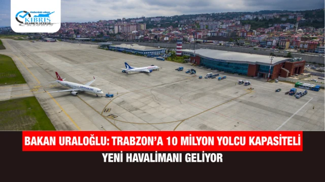 Bakan Uraloğlu: Trabzon’a 10 Milyon Yolcu Kapasiteli Yeni Havalimanı Geliyor