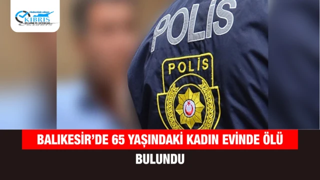 Balıkesir’de 65 Yaşındaki Kadın Evinde Ölü Bulundu