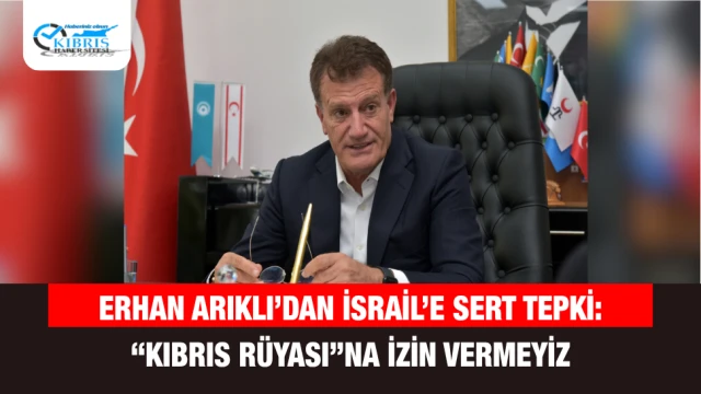 Erhan Arıklı’dan İsrail’e Sert Tepki: “Kıbrıs Rüyası”na İzin Vermeyiz