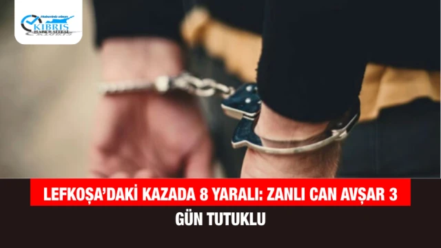 Lefkoşa’daki Kazada 8 Yaralı: Zanlı Can Avşar 3 Gün Tutuklu
