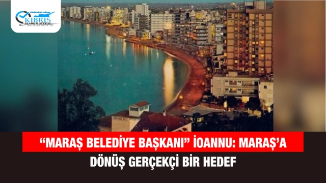“Maraş Belediye Başkanı” İoannu: Maraş’a Dönüş Gerçekçi Bir Hedef