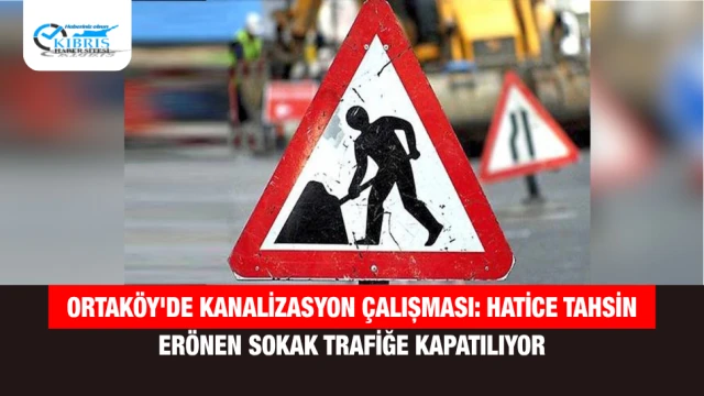 Ortaköy'de Kanalizasyon Çalışması: Hatice Tahsin Erönen Sokak Trafiğe Kapatılıyor