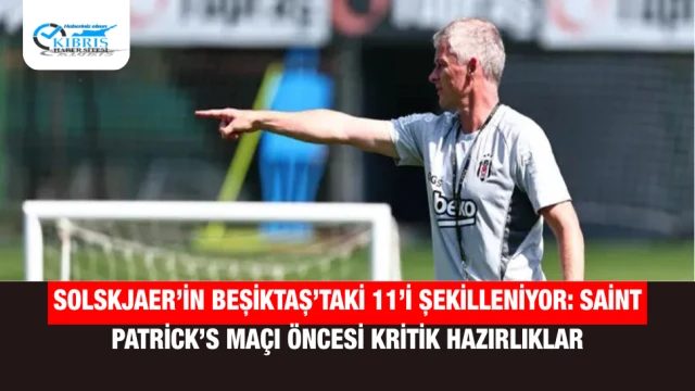 Solskjaer’in Beşiktaş’taki 11’i Şekilleniyor: Saint Patrick’s Maçı Öncesi Kritik Hazırlıklar