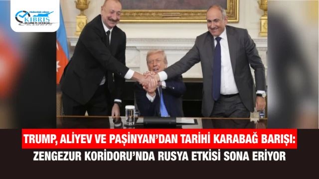 Trump, Aliyev ve Paşinyan’dan Tarihi Karabağ Barışı: Zengezur Koridoru’nda Rusya Etkisi Sona Eriyor