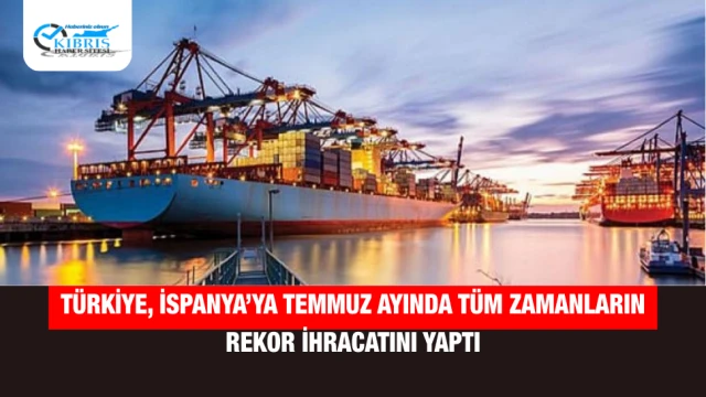 Türkiye, İspanya’ya Temmuz Ayında Tüm Zamanların Rekor İhracatını Yaptı