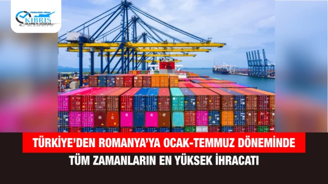 Türkiye’den Romanya’ya Ocak-Temmuz Döneminde Tüm Zamanların En Yüksek İhracatı