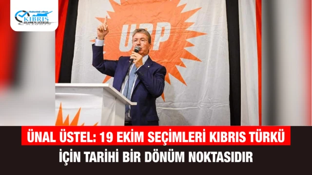 Ünal Üstel: 19 Ekim Seçimleri Kıbrıs Türkü İçin Tarihi Bir Dönüm Noktasıdır