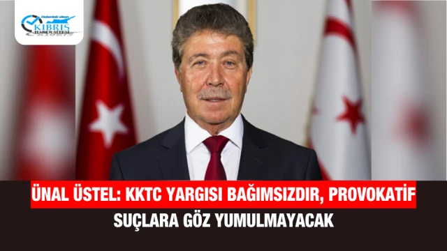 Ünal Üstel: KKTC Yargısı Bağımsızdır, Provokatif Suçlara Göz Yumulmayacak