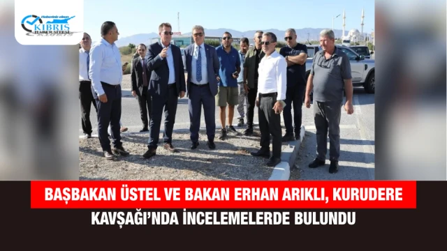 Başbakan Üstel ve Bakan Erhan Arıklı, Kurudere Kavşağı’nda İncelemelerde Bulundu