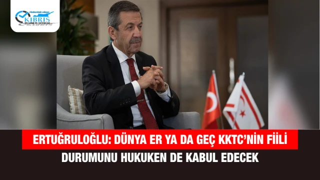 Ertuğruloğlu: Dünya er ya da geç KKTC’nin fiili durumunu hukuken de kabul edecek