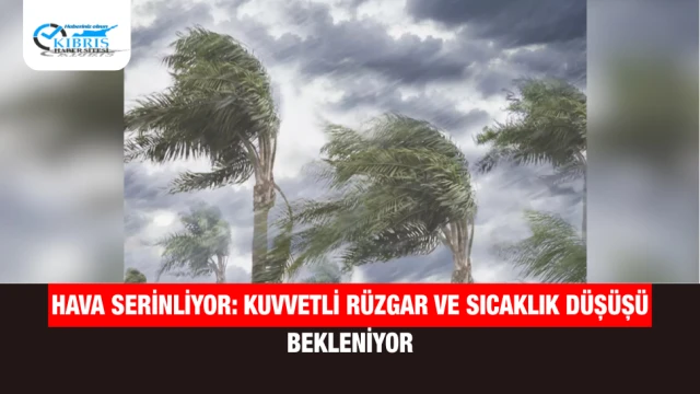 Hava Serinliyor: Kuvvetli Rüzgar ve Sıcaklık Düşüşü Bekleniyor