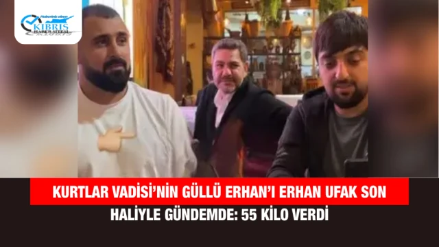Kurtlar Vadisi’nin Güllü Erhan’ı Erhan Ufak Son Haliyle Gündemde: 55 Kilo Verdi