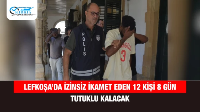 Lefkoşa’da izinsiz ikamet eden 12 kişi 8 gün tutuklu kalacak