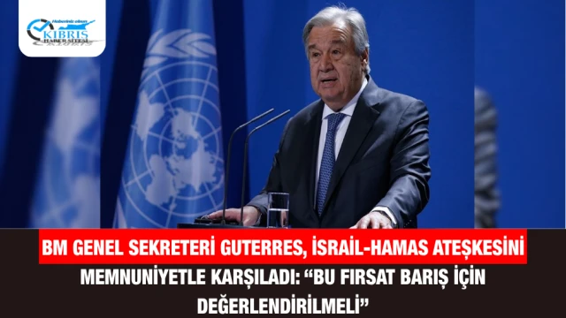 BM Genel Sekreteri Guterres, İsrail-Hamas Ateşkesini Memnuniyetle Karşıladı: “Bu Fırsat Barış İçin Değerlendirilmeli”