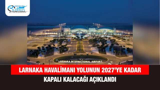Larnaka Havalimanı Yolunun 2027’ye Kadar Kapalı Kalacağı Açıklandı