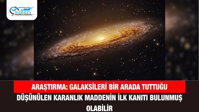 Araştırma: Galaksileri Bir Arada Tuttuğu Düşünülen Karanlık Maddenin İlk Kanıtı Bulunmuş Olabilir